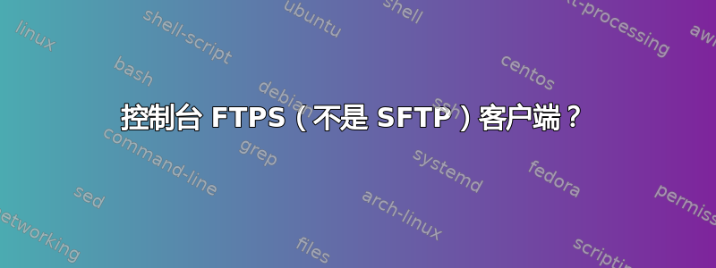 控制台 FTPS（不是 SFTP）客户端？