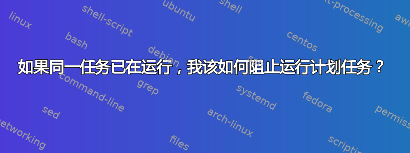 如果同一任务已在运行，我该如何阻止运行计划任务？