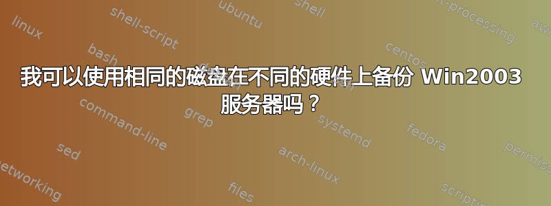 我可以使用相同的磁盘在不同的硬件上备份 Win2003 服务器吗？