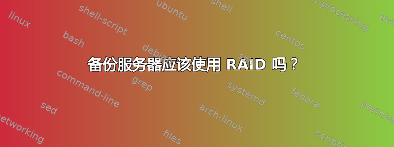 备份服务器应该使用 RAID 吗？