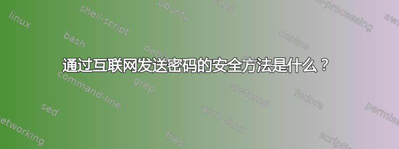 通过互联网发送密码的安全方法是什么？