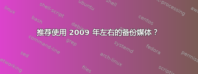 推荐使用 2009 年左右的备份媒体？