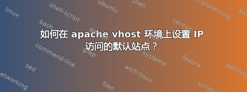 如何在 apache vhost 环境上设置 IP 访问的默认站点？