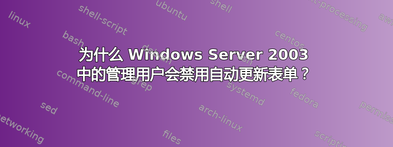 为什么 Windows Server 2003 中的管理用户会禁用自动更新表单？