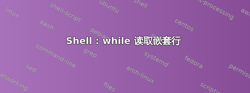 Shell : while 读取嵌套行