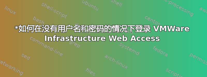 *如何在没有用户名和密码的情况下登录 VMWare Infrastructure Web Access