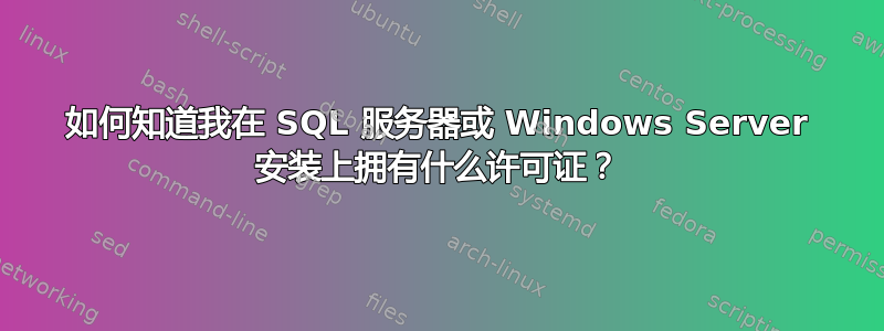 如何知道我在 SQL 服务器或 Windows Server 安装上拥有什么许可证？