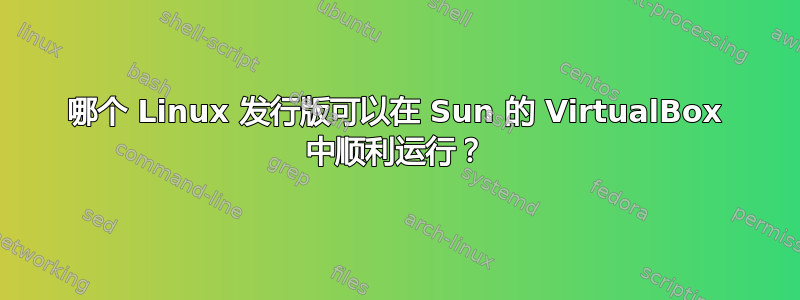 哪个 Linux 发行版可以在 Sun 的 VirtualBox 中顺利运行？