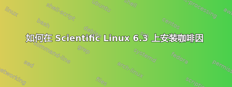 如何在 Scientific Linux 6.3 上安装咖啡因