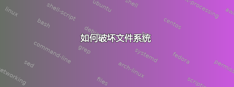 如何破坏文件系统