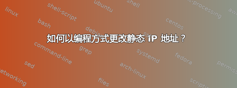 如何以编程方式更改静态 IP 地址？