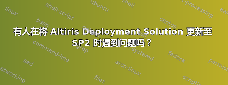 有人在将 Altiris Deployment Solution 更新至 SP2 时遇到问题吗？