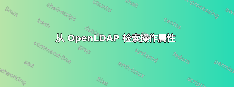 从 OpenLDAP 检索操作属性