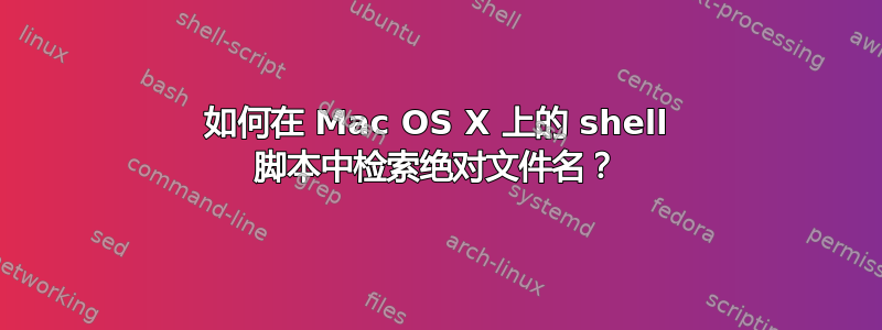 如何在 Mac OS X 上的 shell 脚本中检索绝对文件名？