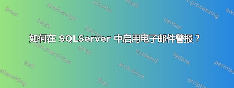 如何在 SQLServer 中启用电子邮件警报？