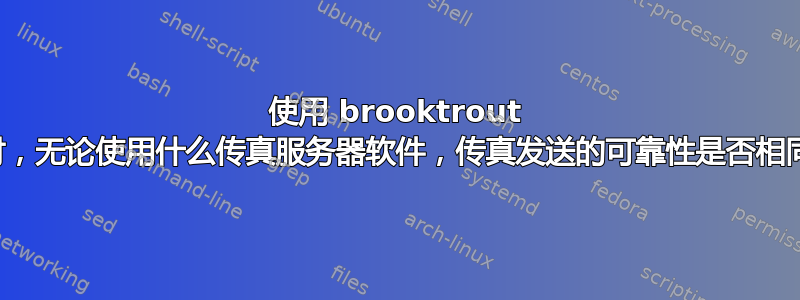 使用 brooktrout 板时，无论使用什么传真服务器软件，传真发送的可靠性是否相同？