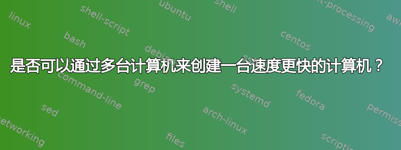 是否可以通过多台计算机来创建一台速度更快的计算机？