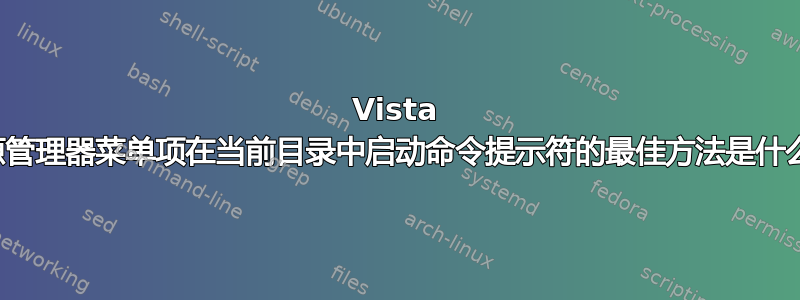 Vista 资源管理器菜单项在当前目录中启动命令提示符的最佳方法是什么？