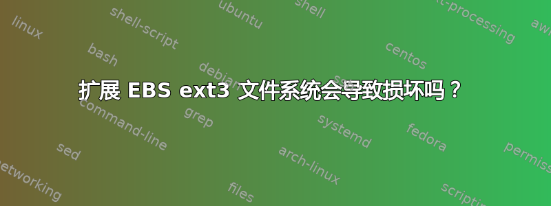 扩展 EBS ext3 文件系统会导致损坏吗？