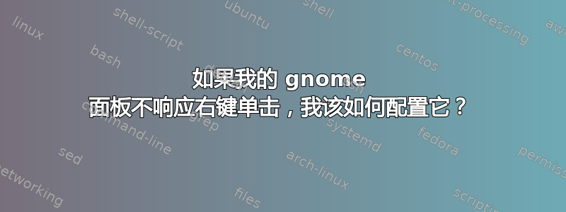 如果我的 gnome 面板不响应右键单击，我该如何配置它？