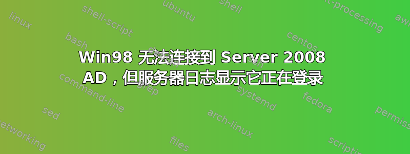 Win98 无法连接到 Server 2008 AD，但服务器日志显示它正在登录