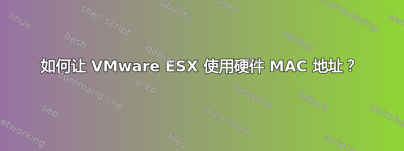 如何让 VMware ESX 使用硬件 MAC 地址？