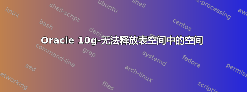 Oracle 10g-无法释放表空间中的空间