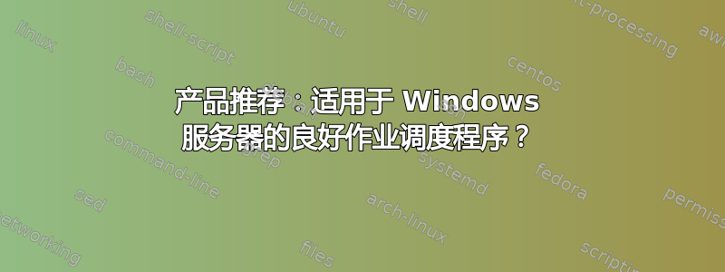 产品推荐：适用于 Windows 服务器的良好作业调度程序？