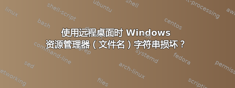 使用远程桌面时 Windows 资源管理器（文件名）字符串损坏？