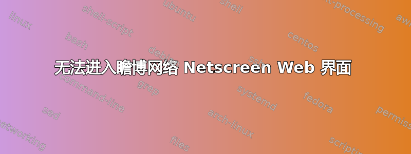 无法进入瞻博网络 Netscreen Web 界面