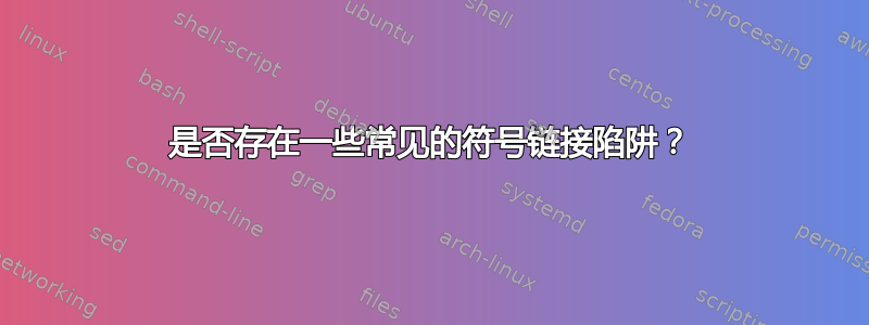 是否存在一些常见的符号链接陷阱？