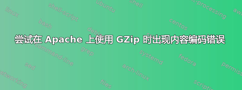 尝试在 Apache 上使用 GZip 时出现内容编码错误