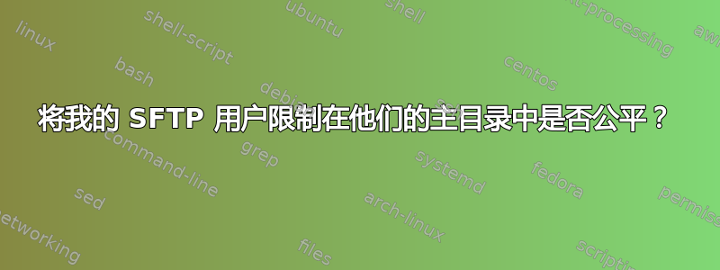 将我的 SFTP 用户限制在他们的主目录中是否公平？