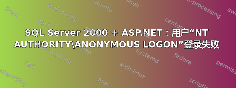 SQL Server 2000 + ASP.NET：用户“NT AUTHORITY\ANONYMOUS LOGON”登录失败