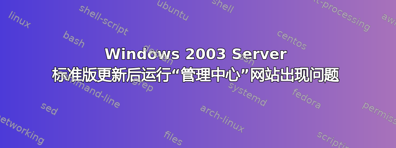 Windows 2003 Server 标准版更新后运行“管理中心”网站出现问题