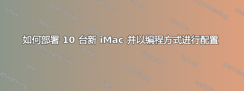 如何部署 10 台新 iMac 并以编程方式进行配置