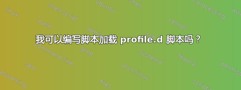 我可以编写脚本加载 profile.d 脚本吗？