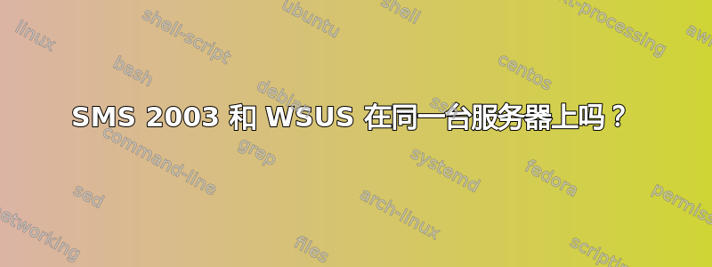 SMS 2003 和 WSUS 在同一台服务器上吗？