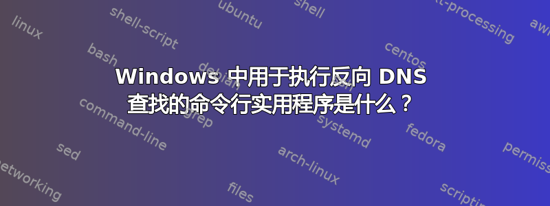 Windows 中用于执行反向 DNS 查找的命令行实用程序是什么？