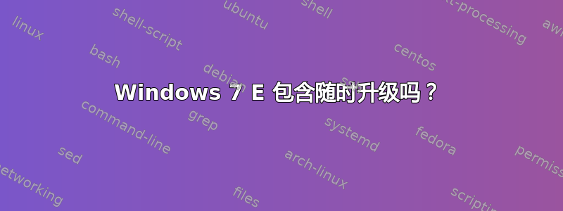 Windows 7 E 包含随时升级吗？