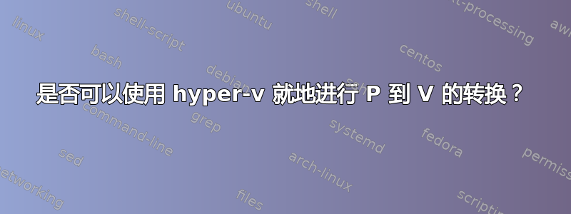 是否可以使用 hyper-v 就地进行 P 到 V 的转换？