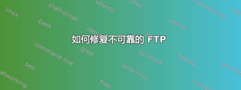 如何修复不可靠的 FTP