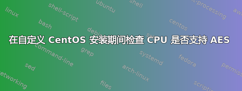 在自定义 CentOS 安装期间检查 CPU 是否支持 AES