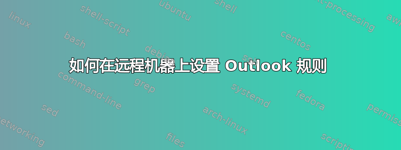 如何在远程机器上设置 Outlook 规则