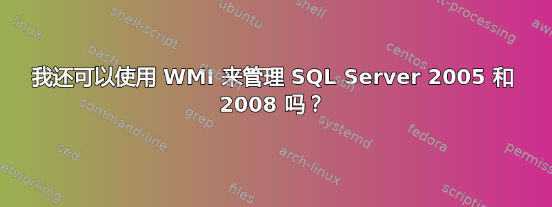 我还可以使用 WMI 来管理 SQL Server 2005 和 2008 吗？