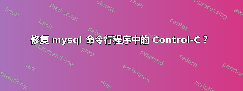 修复 mysql 命令行程序中的 Control-C？