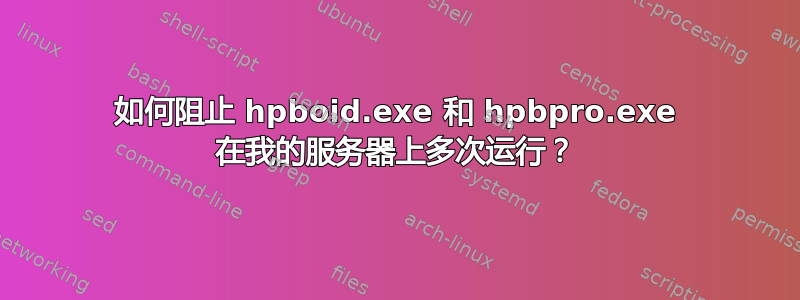 如何阻止 hpboid.exe 和 hpbpro.exe 在我的服务器上多次运行？