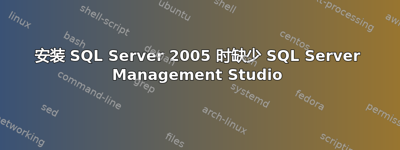 安装 SQL Server 2005 时缺少 SQL Server Management Studio