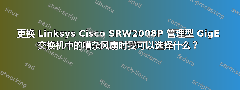 更换 Linksys Cisco SRW2008P 管理型 GigE 交换机中的嘈杂风扇时我可以选择什么？