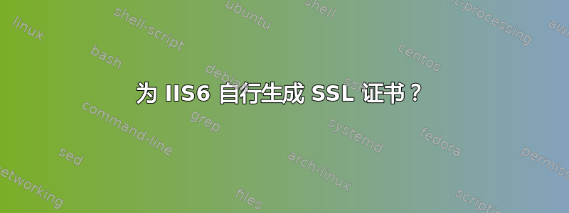 为 IIS6 自行生成 SSL 证书？